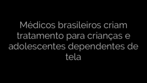 ​Médicos brasileiros criam tratamento para crianças e adolescentes dependentes de tela 